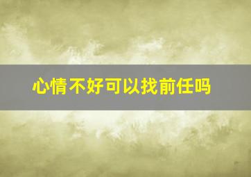 心情不好可以找前任吗