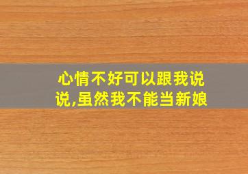 心情不好可以跟我说说,虽然我不能当新娘