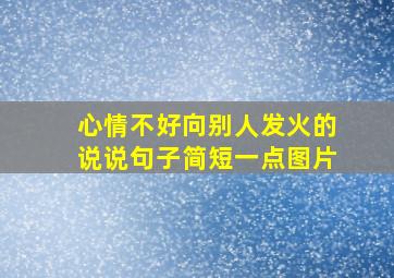 心情不好向别人发火的说说句子简短一点图片