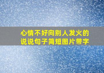 心情不好向别人发火的说说句子简短图片带字