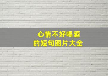 心情不好喝酒的短句图片大全