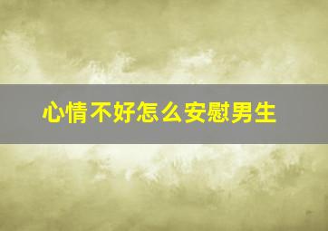 心情不好怎么安慰男生