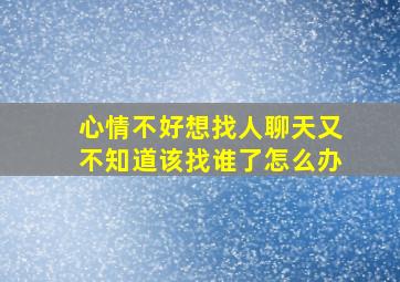 心情不好想找人聊天又不知道该找谁了怎么办