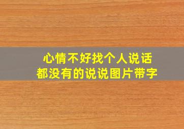 心情不好找个人说话都没有的说说图片带字