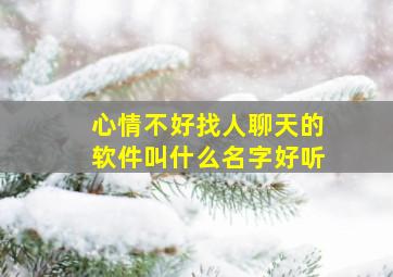 心情不好找人聊天的软件叫什么名字好听