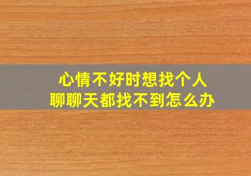 心情不好时想找个人聊聊天都找不到怎么办