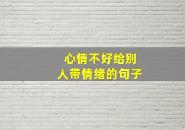 心情不好给别人带情绪的句子