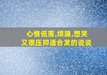 心情低落,烦躁,想哭又很压抑适合发的说说