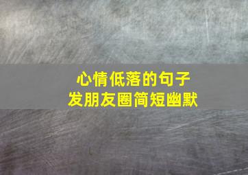 心情低落的句子发朋友圈简短幽默