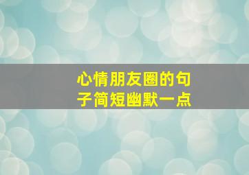 心情朋友圈的句子简短幽默一点