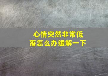 心情突然非常低落怎么办缓解一下