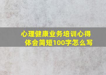 心理健康业务培训心得体会简短100字怎么写