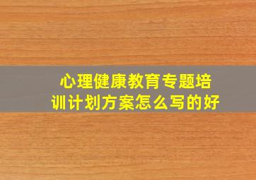 心理健康教育专题培训计划方案怎么写的好