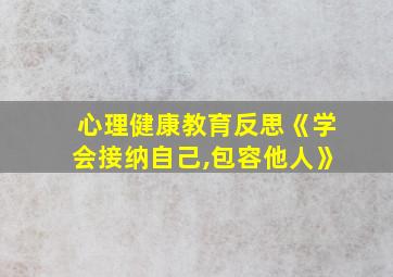 心理健康教育反思《学会接纳自己,包容他人》