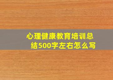 心理健康教育培训总结500字左右怎么写