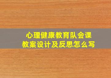 心理健康教育队会课教案设计及反思怎么写