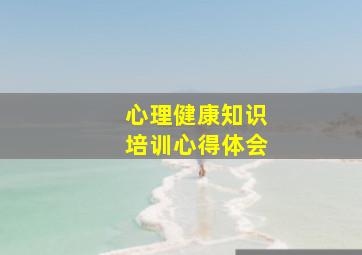 心理健康知识培训心得体会