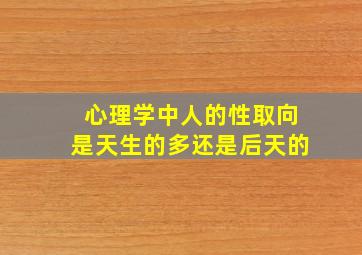 心理学中人的性取向是天生的多还是后天的