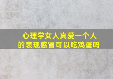 心理学女人真爱一个人的表现感冒可以吃鸡蛋吗