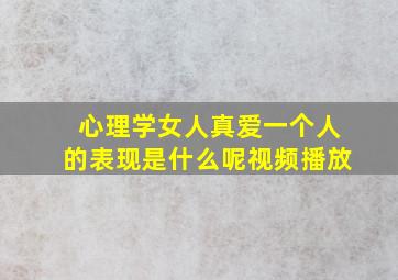 心理学女人真爱一个人的表现是什么呢视频播放