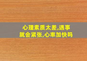 心理素质太差,遇事就会紧张,心率加快吗