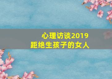 心理访谈2019距绝生孩子的女人