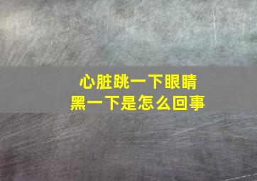 心脏跳一下眼睛黑一下是怎么回事