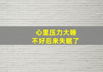 心里压力大睡不好后来失眠了