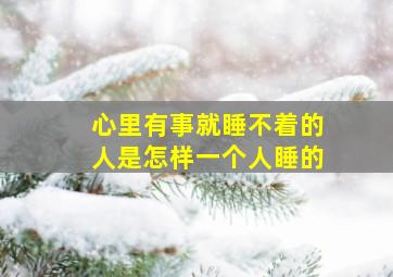 心里有事就睡不着的人是怎样一个人睡的