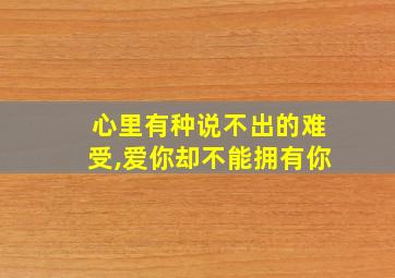 心里有种说不出的难受,爱你却不能拥有你