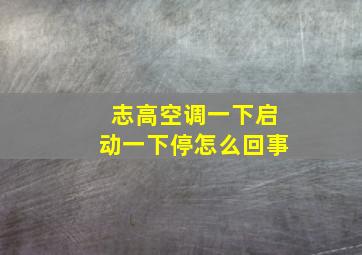 志高空调一下启动一下停怎么回事