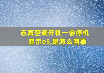 志高空调开机一会停机显示e5,是怎么回事