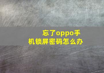 忘了oppo手机锁屏密码怎么办