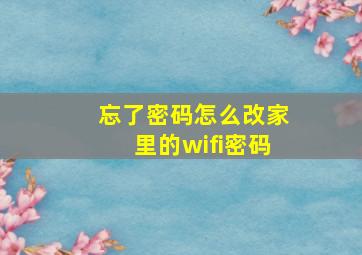 忘了密码怎么改家里的wifi密码