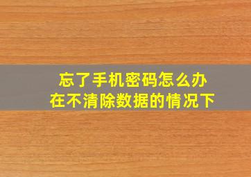 忘了手机密码怎么办在不清除数据的情况下