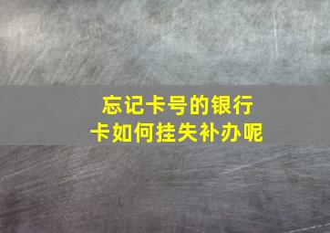 忘记卡号的银行卡如何挂失补办呢