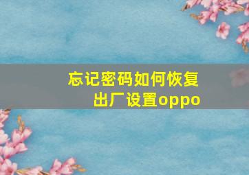 忘记密码如何恢复出厂设置oppo