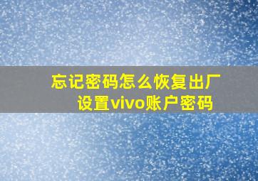 忘记密码怎么恢复出厂设置vivo账户密码