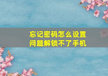 忘记密码怎么设置问题解锁不了手机