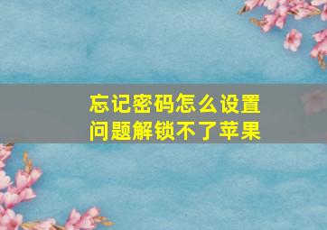 忘记密码怎么设置问题解锁不了苹果