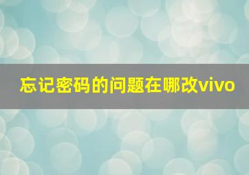 忘记密码的问题在哪改vivo