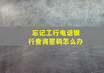 忘记工行电话银行查询密码怎么办