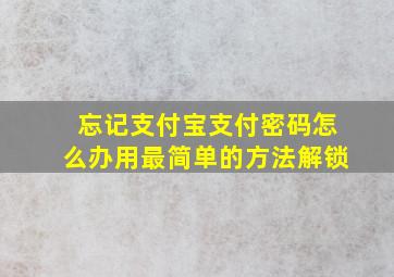 忘记支付宝支付密码怎么办用最简单的方法解锁