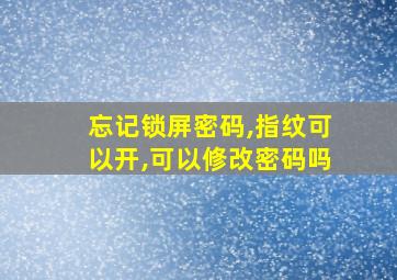 忘记锁屏密码,指纹可以开,可以修改密码吗