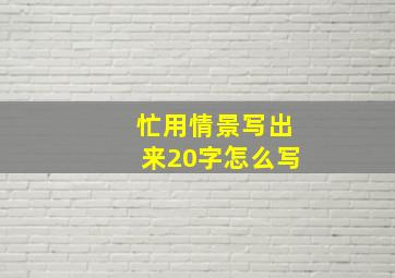 忙用情景写出来20字怎么写