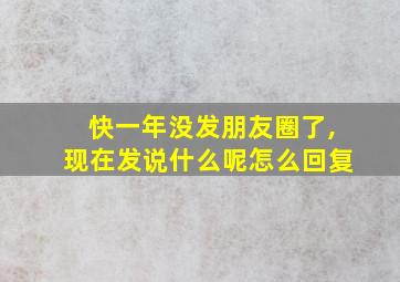 快一年没发朋友圈了,现在发说什么呢怎么回复