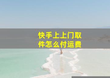 快手上上门取件怎么付运费