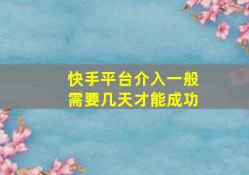 快手平台介入一般需要几天才能成功