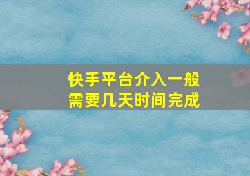 快手平台介入一般需要几天时间完成