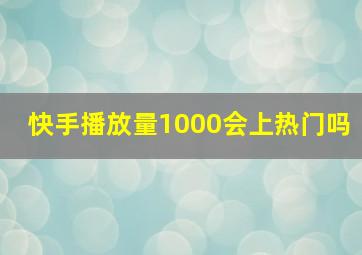 快手播放量1000会上热门吗